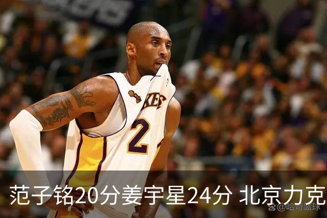 范子铭20分姜宇星24分 北京力克吉林开门红